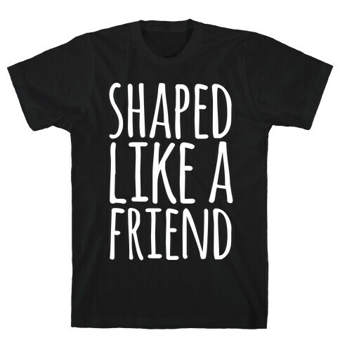 Shaped Like A Friend T-Shirt