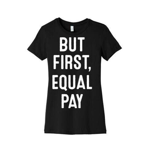 But First, Equal Pay Womens T-Shirt
