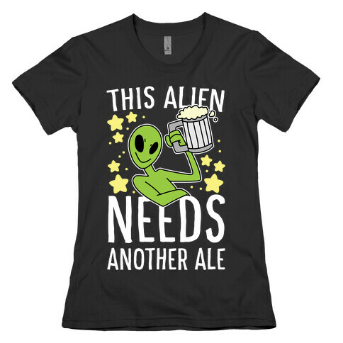 This Alien Needs Another Ale Womens T-Shirt