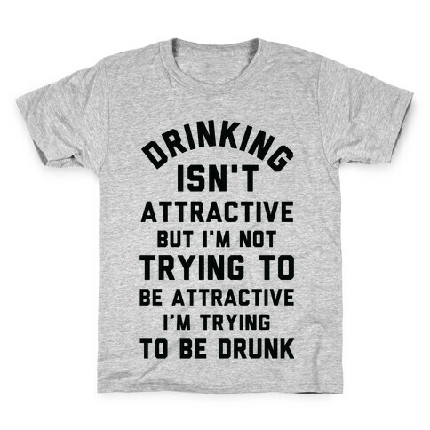 Drinking Isn't Attractive But I'm Not Trying to Be Attractive I'm Trying to be Drunk Kids T-Shirt