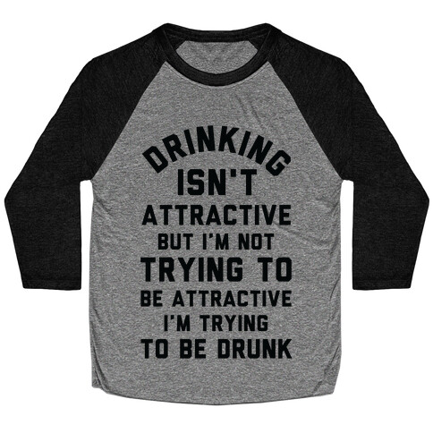 Drinking Isn't Attractive But I'm Not Trying to Be Attractive I'm Trying to be Drunk Baseball Tee