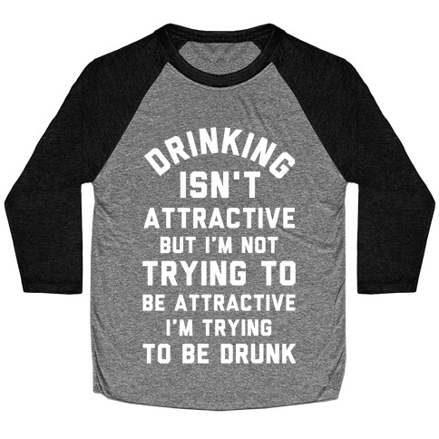 Drinking Isn't Attractive But I'm Not Trying to Be Attractive I'm Trying to be Drunk Baseball Tee
