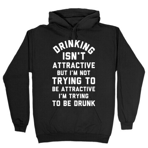 Drinking Isn't Attractive But I'm Not Trying to Be Attractive I'm Trying to be Drunk Hooded Sweatshirt
