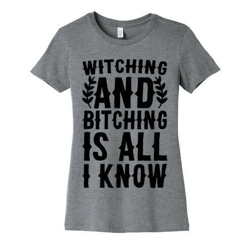 Witching and Bitching Is All I Know Womens T-Shirt