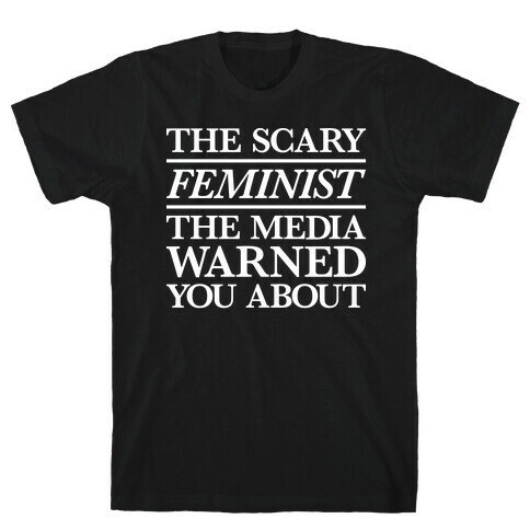 The Scary Feminist The Media Warned You About T-Shirt