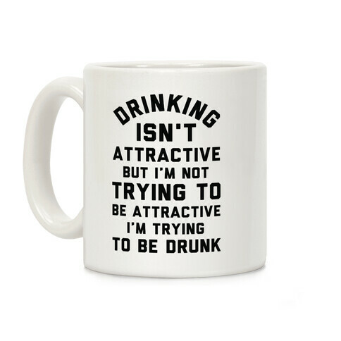 Drinking Isn't Attractive But I'm Not Trying to Be Attractive I'm Trying to be Drunk Coffee Mug