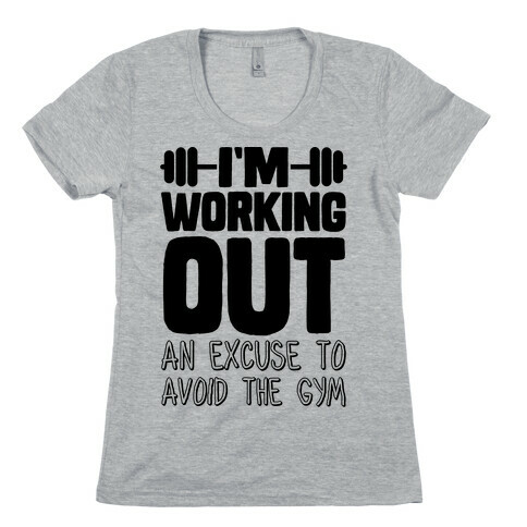 I'm Working Out (An Excuse To Avoid The Gym) Womens T-Shirt