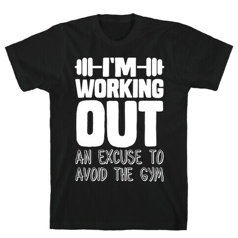 I'm Working Out (An Excuse To Avoid The Gym) T-Shirt