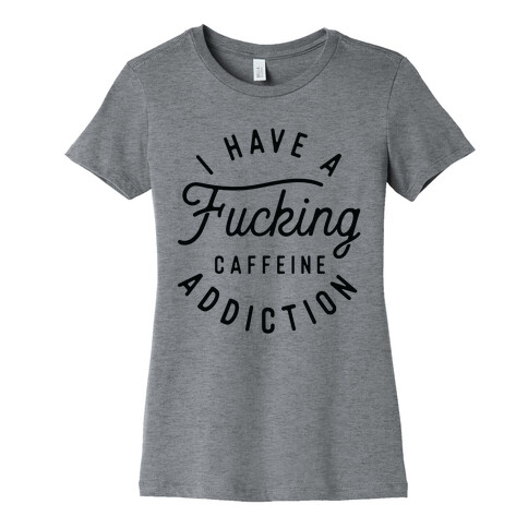 I Have A F***ing Caffeine Addiction Womens T-Shirt