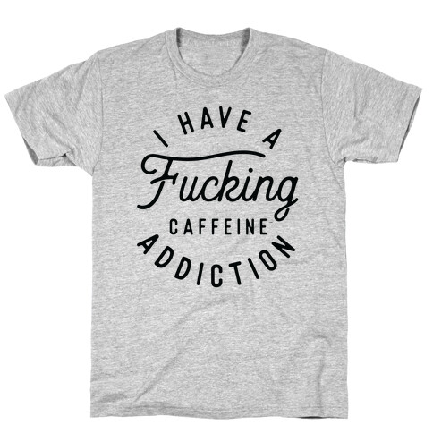 I Have A F***ing Caffeine Addiction T-Shirt