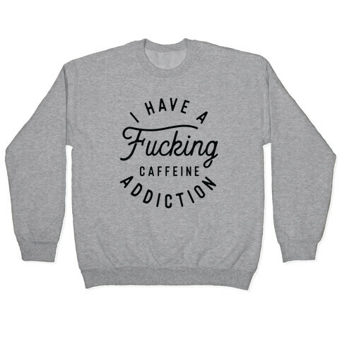 I Have A F***ing Caffeine Addiction Pullover