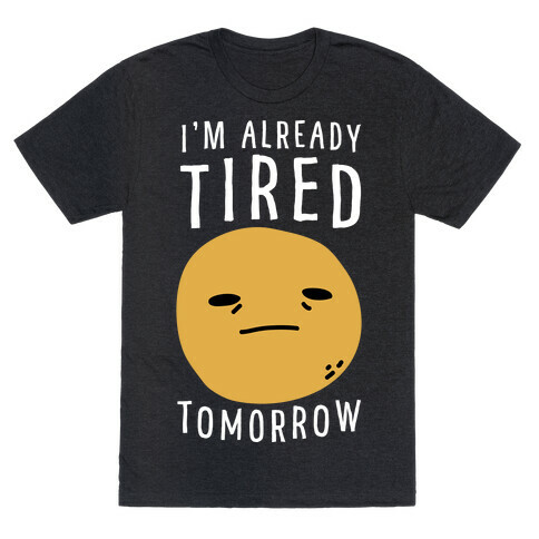 I'm Already Tired Tomorrow  T-Shirt