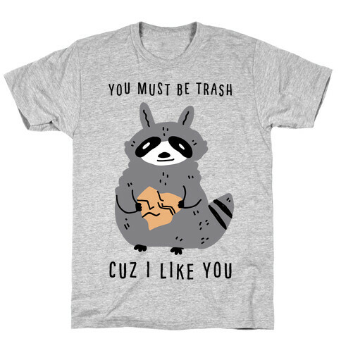 You Must Be Trash Cuz I Like You T-Shirt