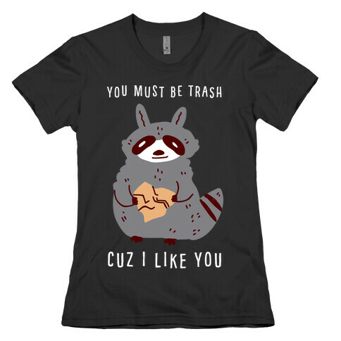 You Must Be Trash Cuz I Like You Womens T-Shirt