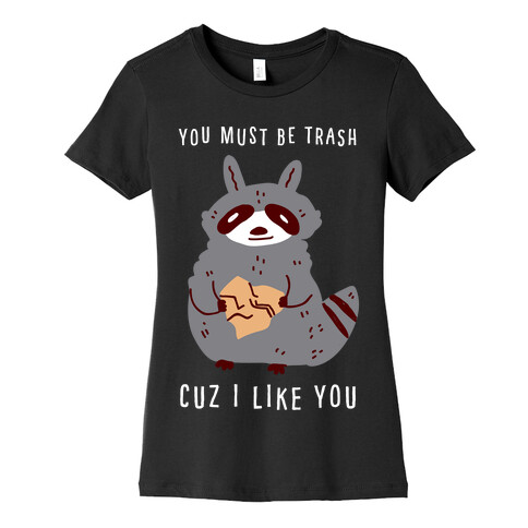 You Must Be Trash Cuz I Like You Womens T-Shirt