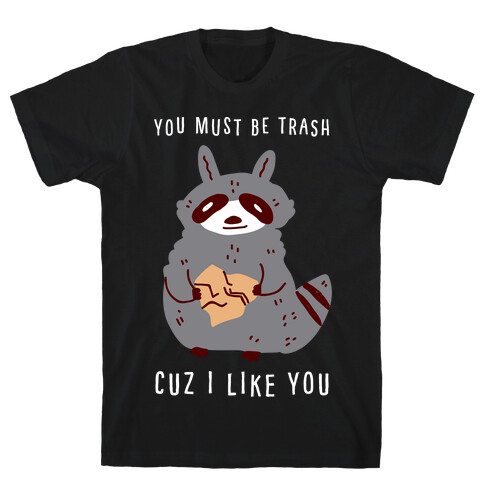 You Must Be Trash Cuz I Like You T-Shirt