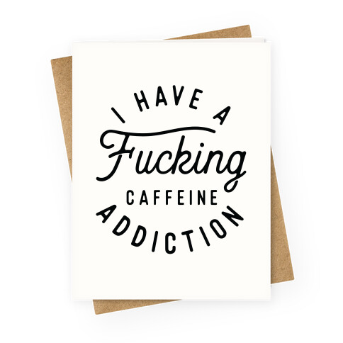 I Have A F***ing Caffeine Addiction Greeting Card