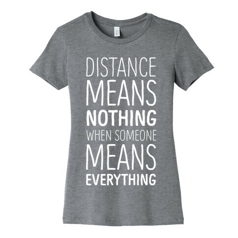 Distance Means Nothing When Someone Means Everything Womens T-Shirt