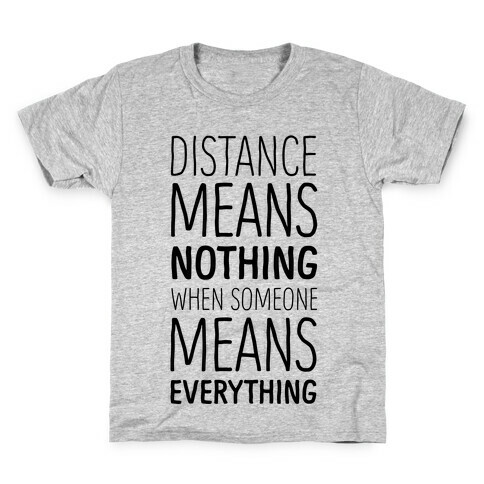 Distance Means Nothing When Someone Means Everything Kids T-Shirt