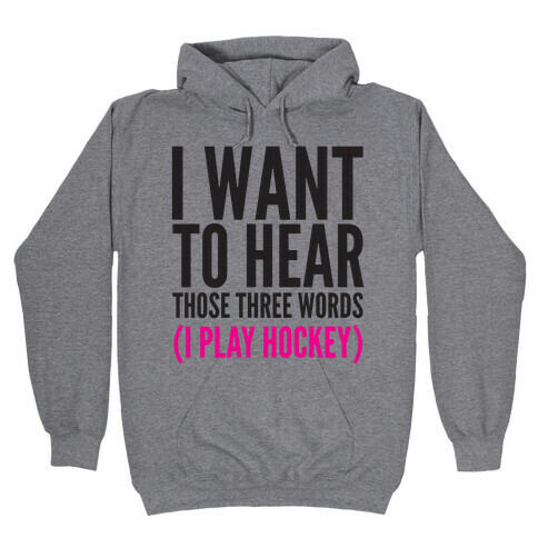 I Want To Hear Those Three Words Hooded Sweatshirt