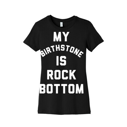 My Birthstone is Rock Bottom Womens T-Shirt