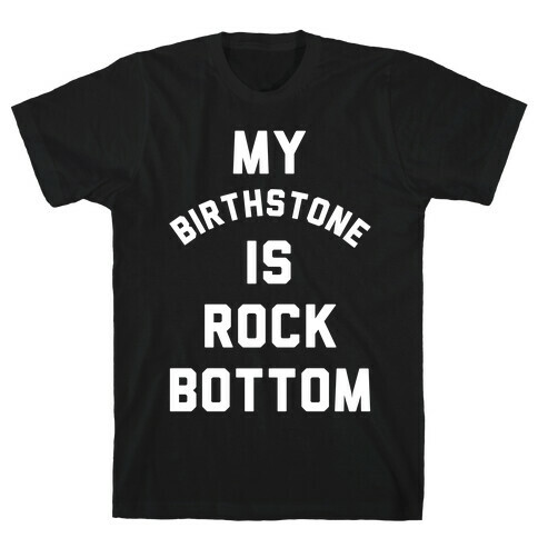 My Birthstone is Rock Bottom T-Shirt