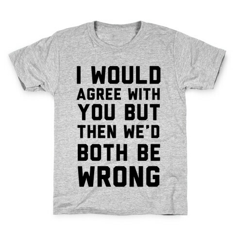 I Would Agree With You, But Then We'd Both Be Wrong Kids T-Shirt