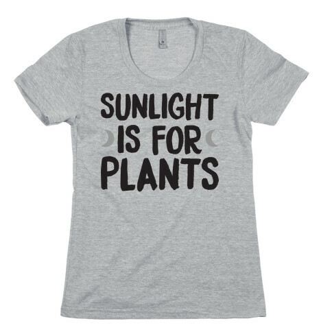Sunlight Is For Plants Womens T-Shirt