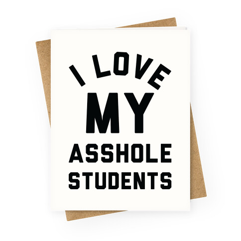 I Love My Asshole Students Greeting Card