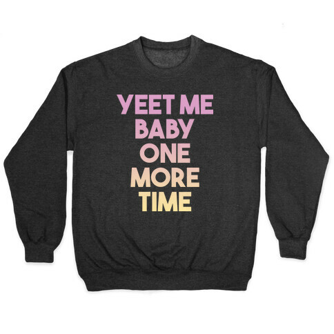 Yeet Me Baby One More Time Pullover