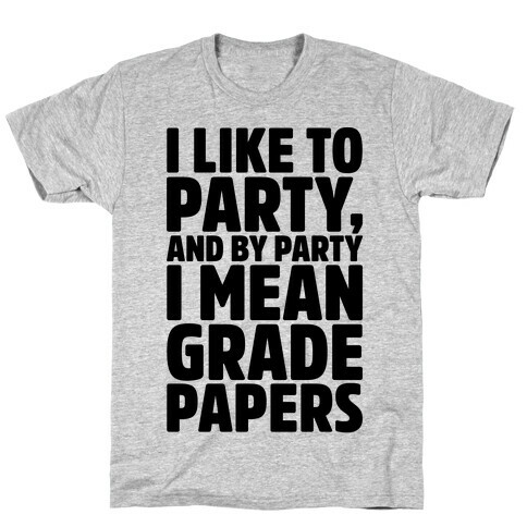 I Like To Party and By Party I Mean Grade Papers  T-Shirt