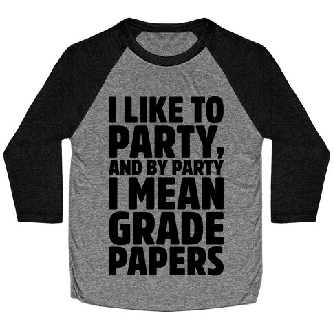 I Like To Party and By Party I Mean Grade Papers  Baseball Tee