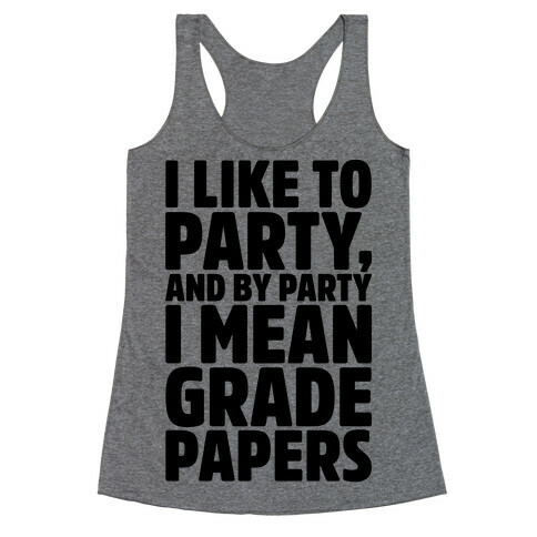 I Like To Party and By Party I Mean Grade Papers  Racerback Tank Top