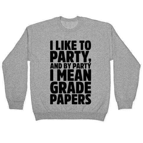 I Like To Party and By Party I Mean Grade Papers  Pullover