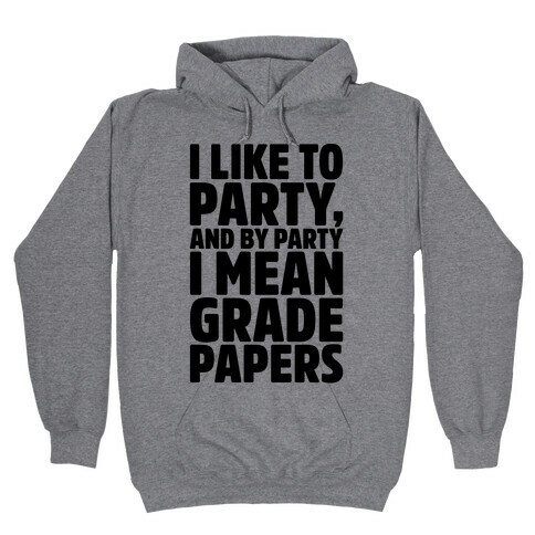 I Like To Party and By Party I Mean Grade Papers  Hooded Sweatshirt