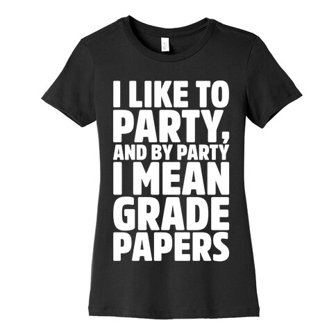 I Like To Party and By Party I Mean Grade Papers White Print Womens T-Shirt