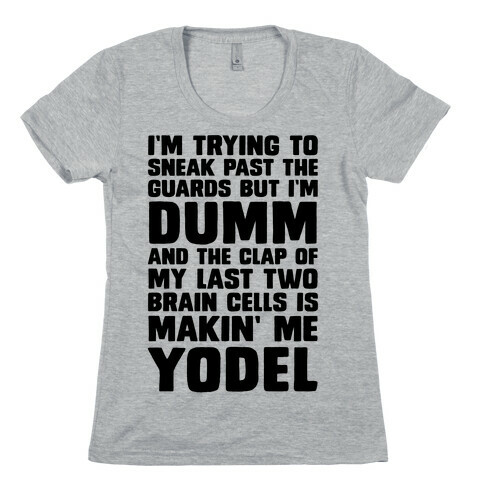I'm Trying To Sneak Past The Guards But I'm DUMM And The Clap Of My Last Two Brain Cells Is Makin' Me YODEL Womens T-Shirt