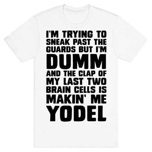 I'm Trying To Sneak Past The Guards But I'm DUMM And The Clap Of My Last Two Brain Cells Is Makin' Me YODEL T-Shirt