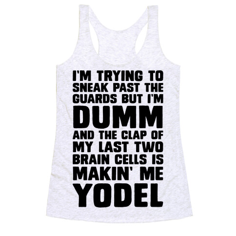 I'm Trying To Sneak Past The Guards But I'm DUMM And The Clap Of My Last Two Brain Cells Is Makin' Me YODEL Racerback Tank Top