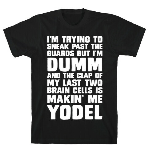 I'm Trying To Sneak Past The Guards But I'm DUMM And The Clap Of My Last Two Brain Cells Is Makin' Me YODEL T-Shirt