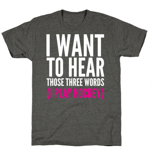 I Want To Hear Those Three Words T-Shirt