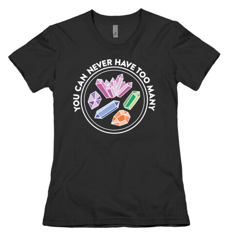 You Can Never Have Too Many Crystals Womens T-Shirt