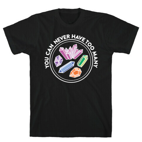 You Can Never Have Too Many Crystals T-Shirt