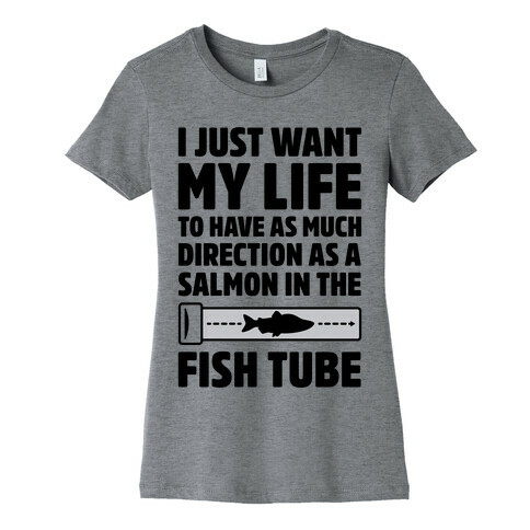 I Just Want My Life To Have As Much Direction As A Salmon In The Fish Tube Womens T-Shirt
