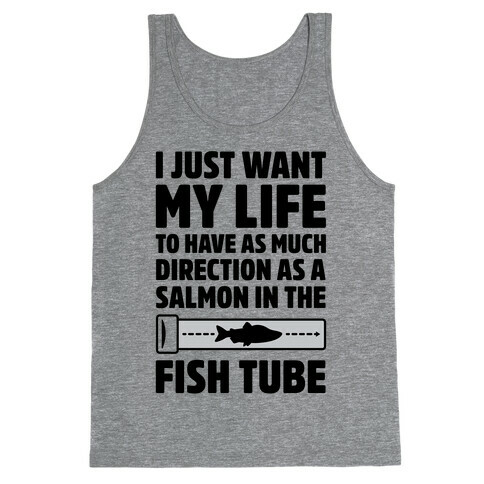 I Just Want My Life To Have As Much Direction As A Salmon In The Fish Tube Tank Top