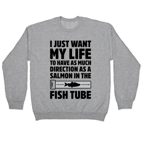 I Just Want My Life To Have As Much Direction As A Salmon In The Fish Tube Pullover