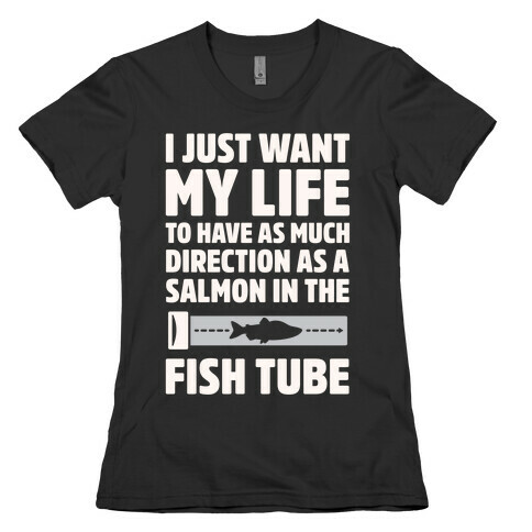 I Just Want My Life To Have As Much Direction As A Salmon In The Fish Tube White Print Womens T-Shirt