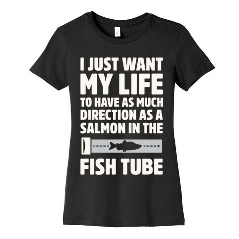 I Just Want My Life To Have As Much Direction As A Salmon In The Fish Tube White Print Womens T-Shirt