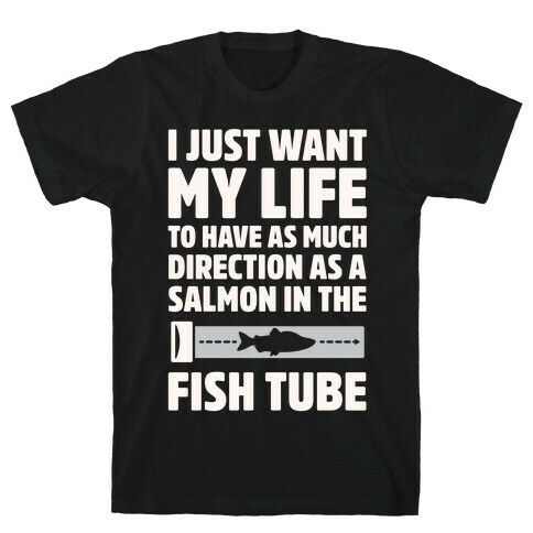 I Just Want My Life To Have As Much Direction As A Salmon In The Fish Tube White Print T-Shirt