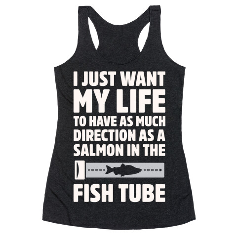 I Just Want My Life To Have As Much Direction As A Salmon In The Fish Tube White Print Racerback Tank Top